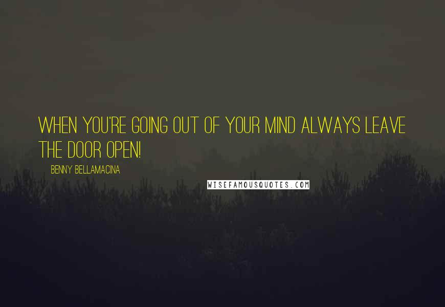 Benny Bellamacina Quotes: When you're going out of your mind always leave the door open!