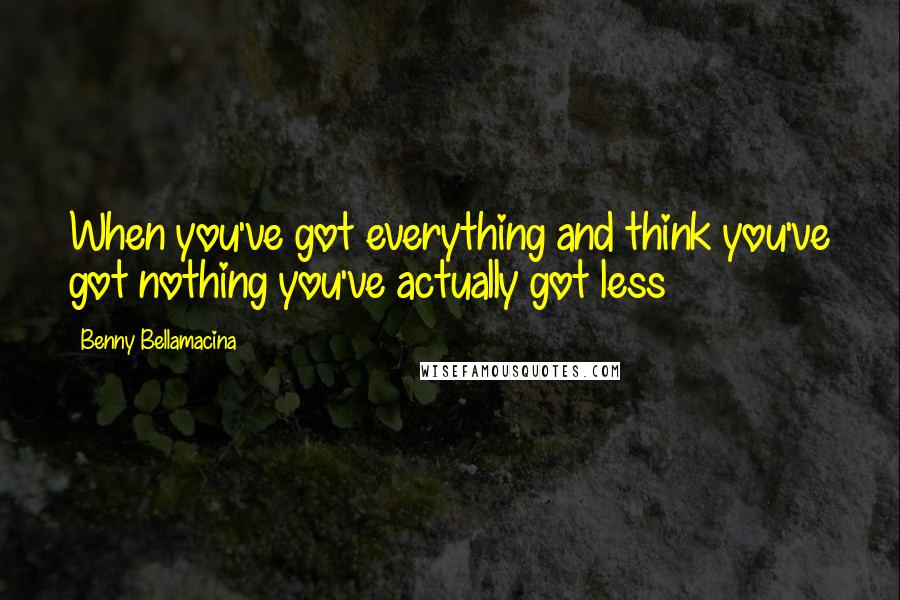 Benny Bellamacina Quotes: When you've got everything and think you've got nothing you've actually got less