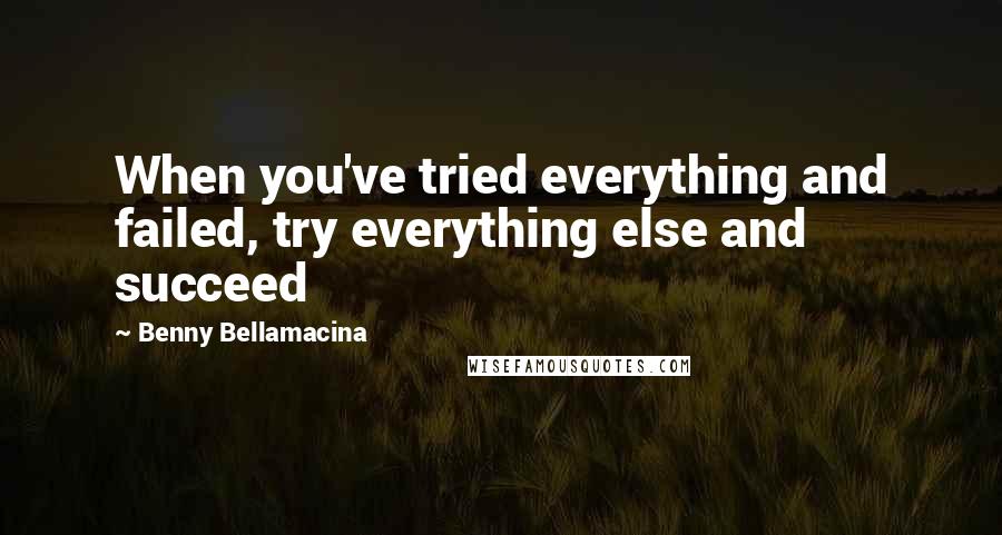 Benny Bellamacina Quotes: When you've tried everything and failed, try everything else and succeed