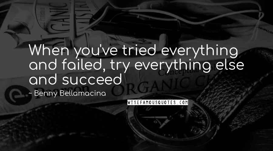 Benny Bellamacina Quotes: When you've tried everything and failed, try everything else and succeed