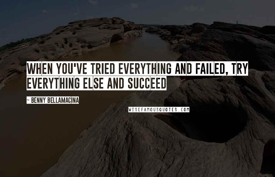 Benny Bellamacina Quotes: When you've tried everything and failed, try everything else and succeed