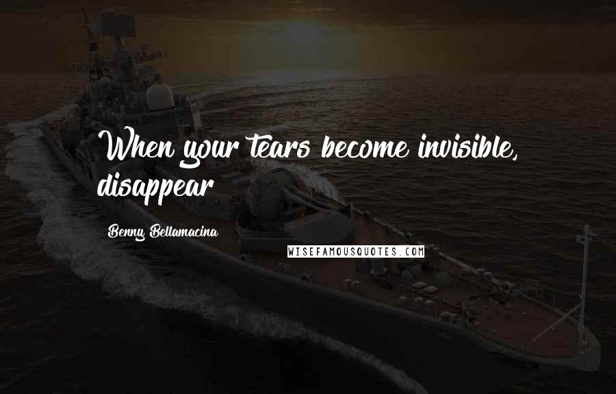 Benny Bellamacina Quotes: When your tears become invisible, disappear