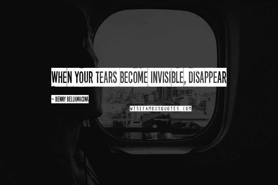 Benny Bellamacina Quotes: When your tears become invisible, disappear