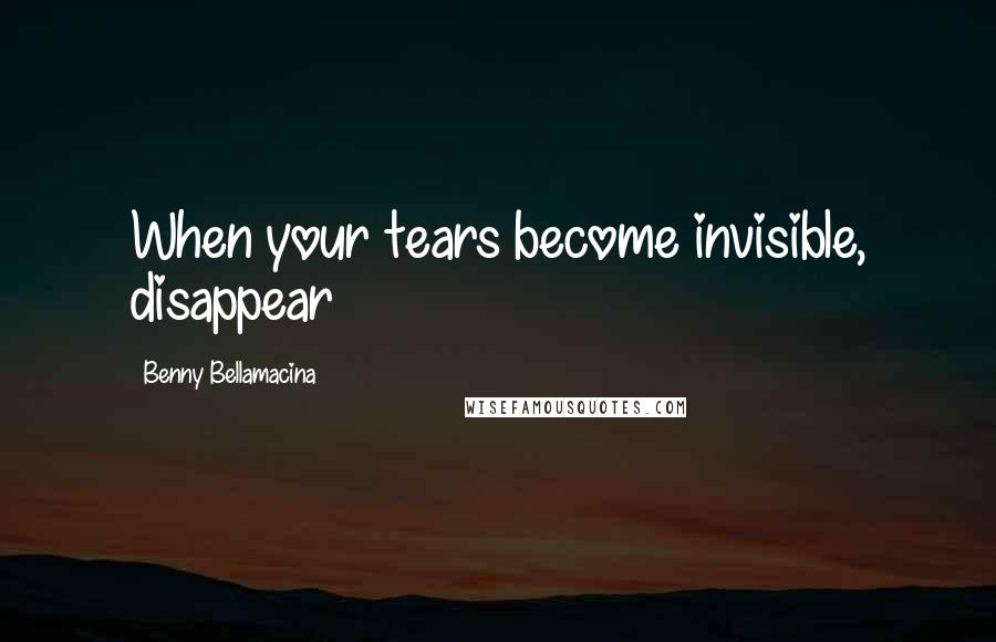 Benny Bellamacina Quotes: When your tears become invisible, disappear