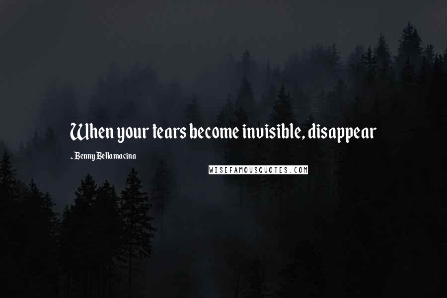 Benny Bellamacina Quotes: When your tears become invisible, disappear