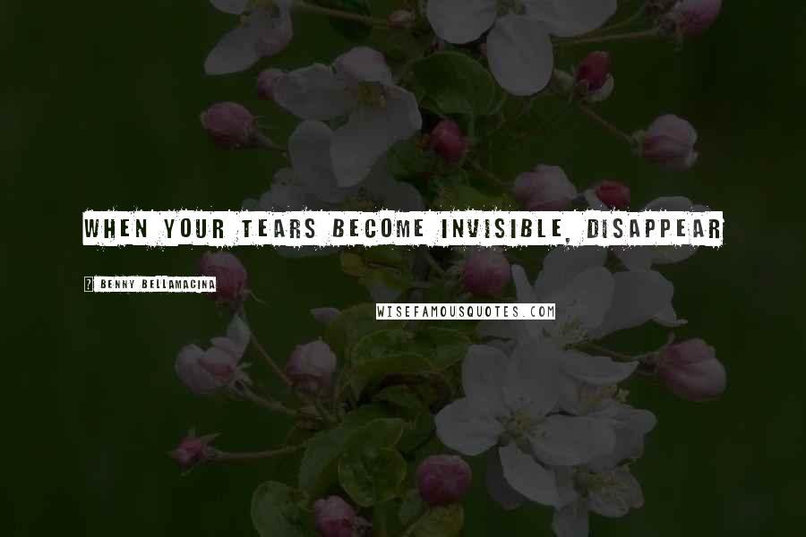 Benny Bellamacina Quotes: When your tears become invisible, disappear