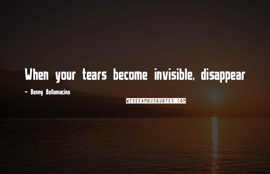 Benny Bellamacina Quotes: When your tears become invisible, disappear