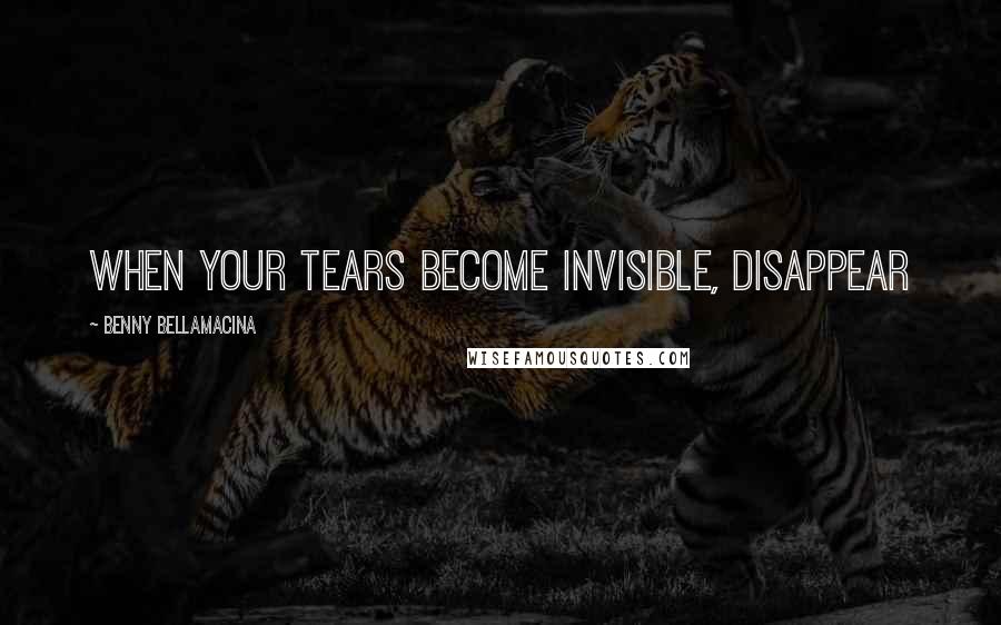 Benny Bellamacina Quotes: When your tears become invisible, disappear