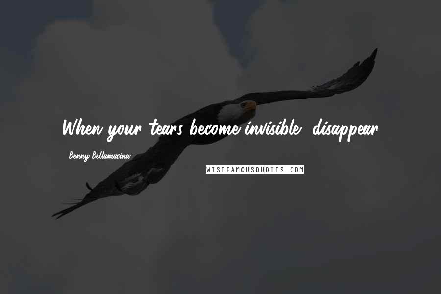 Benny Bellamacina Quotes: When your tears become invisible, disappear