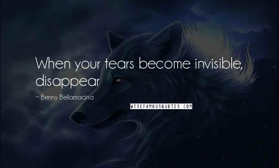 Benny Bellamacina Quotes: When your tears become invisible, disappear