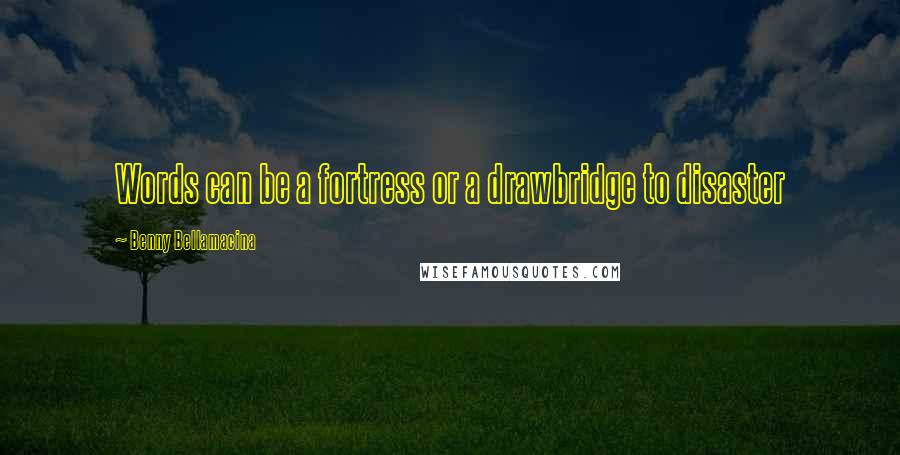 Benny Bellamacina Quotes: Words can be a fortress or a drawbridge to disaster