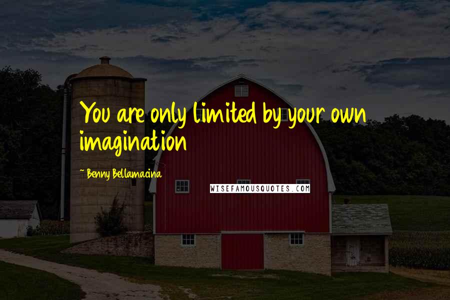 Benny Bellamacina Quotes: You are only limited by your own imagination