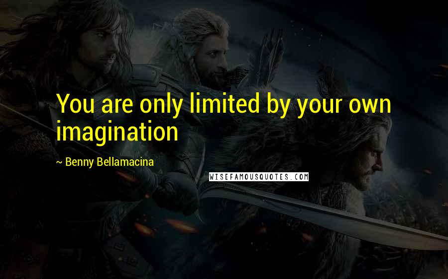 Benny Bellamacina Quotes: You are only limited by your own imagination