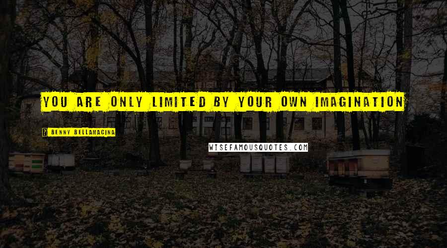 Benny Bellamacina Quotes: You are only limited by your own imagination