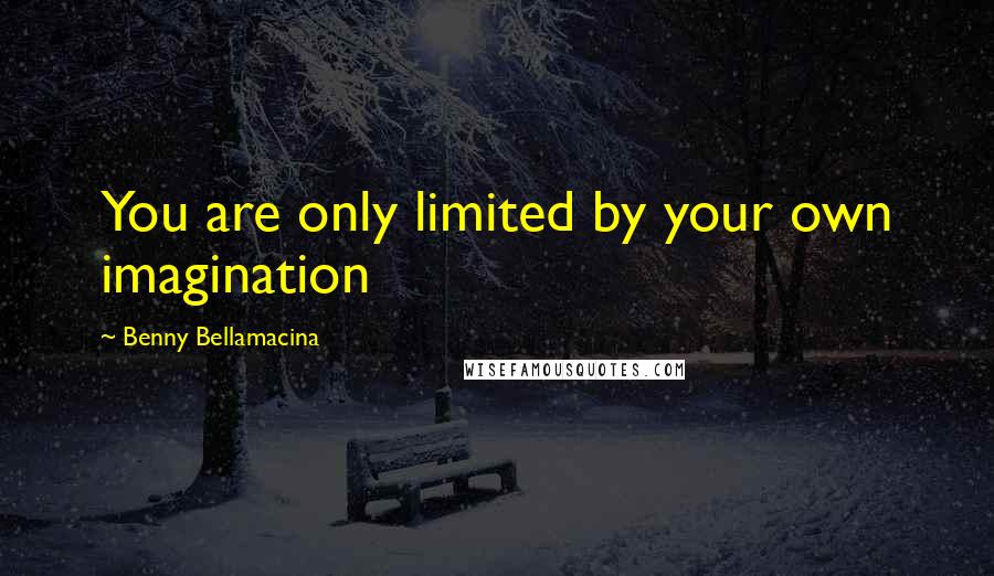 Benny Bellamacina Quotes: You are only limited by your own imagination
