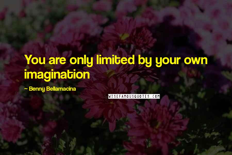 Benny Bellamacina Quotes: You are only limited by your own imagination
