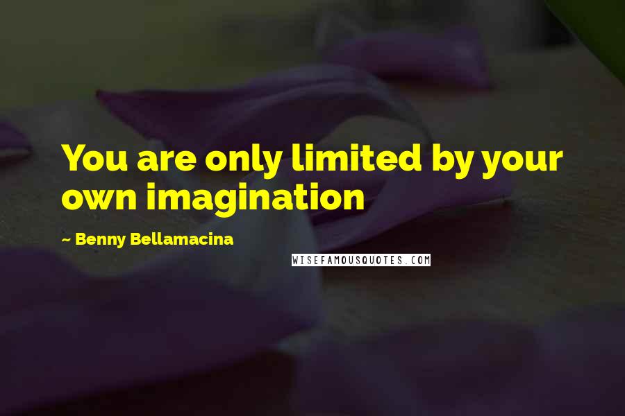 Benny Bellamacina Quotes: You are only limited by your own imagination