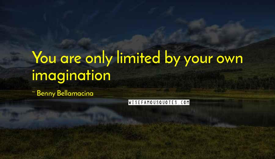 Benny Bellamacina Quotes: You are only limited by your own imagination