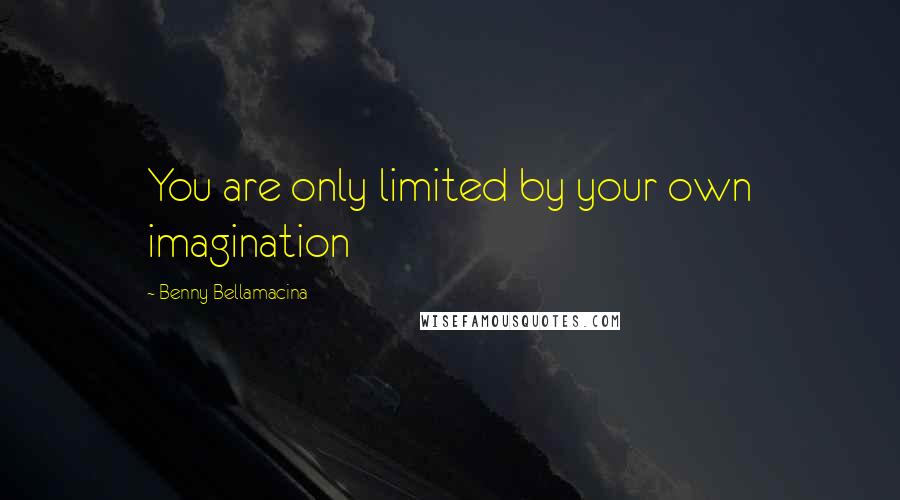 Benny Bellamacina Quotes: You are only limited by your own imagination
