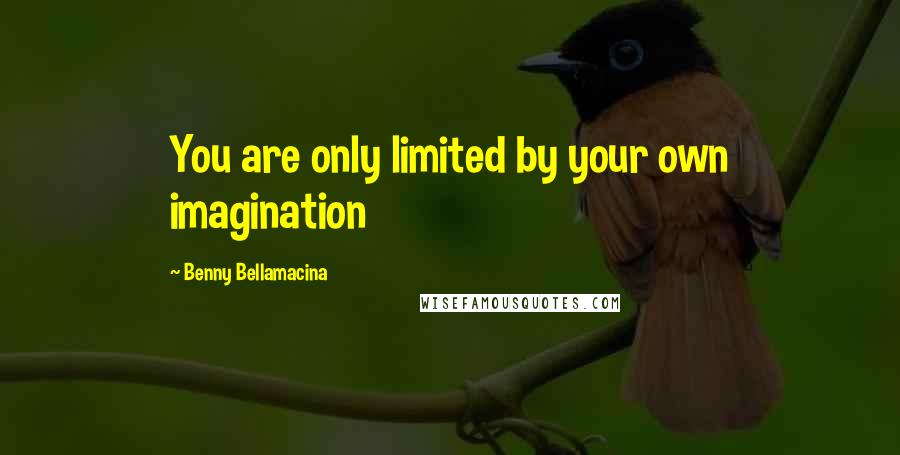 Benny Bellamacina Quotes: You are only limited by your own imagination