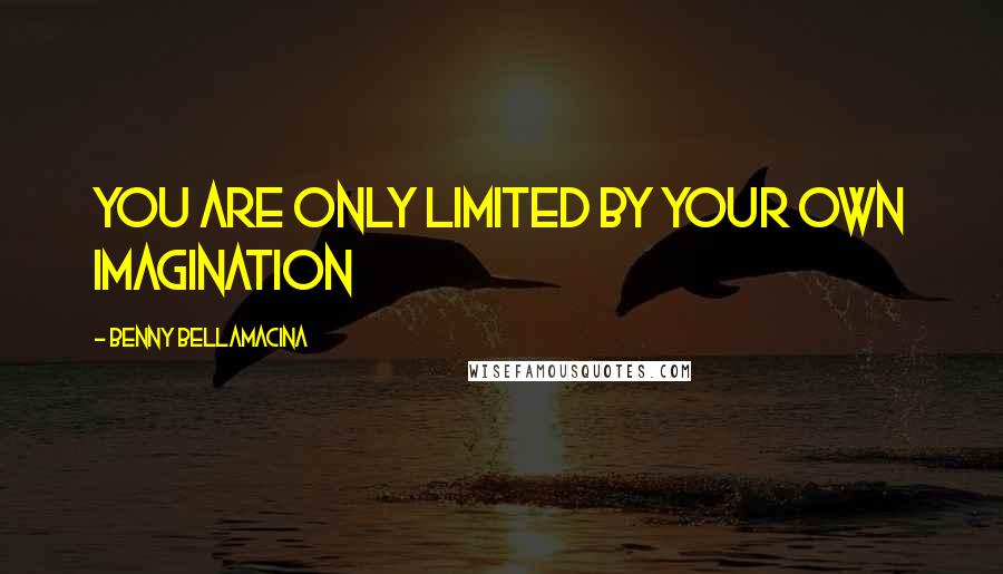 Benny Bellamacina Quotes: You are only limited by your own imagination