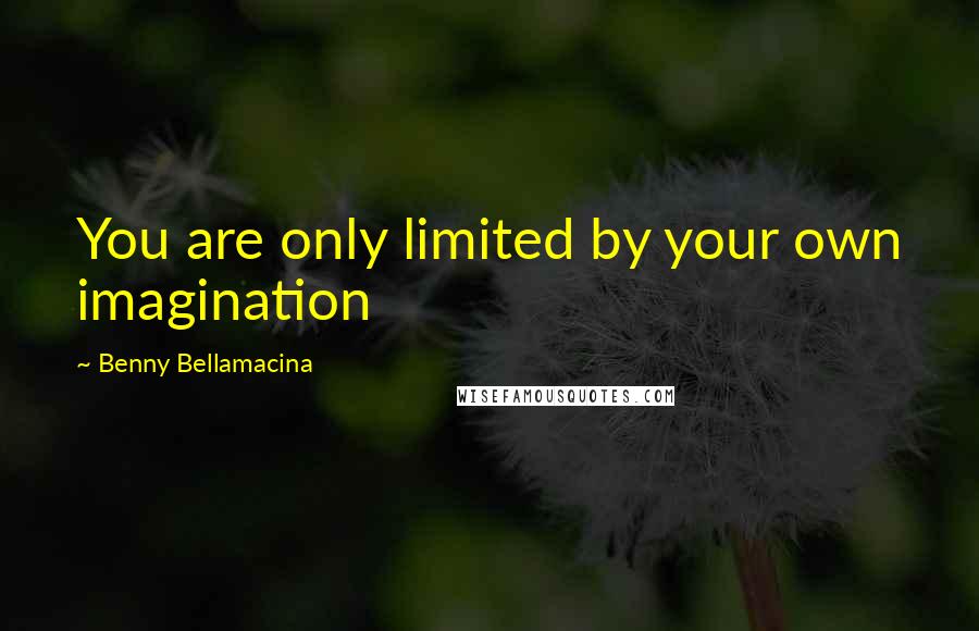 Benny Bellamacina Quotes: You are only limited by your own imagination