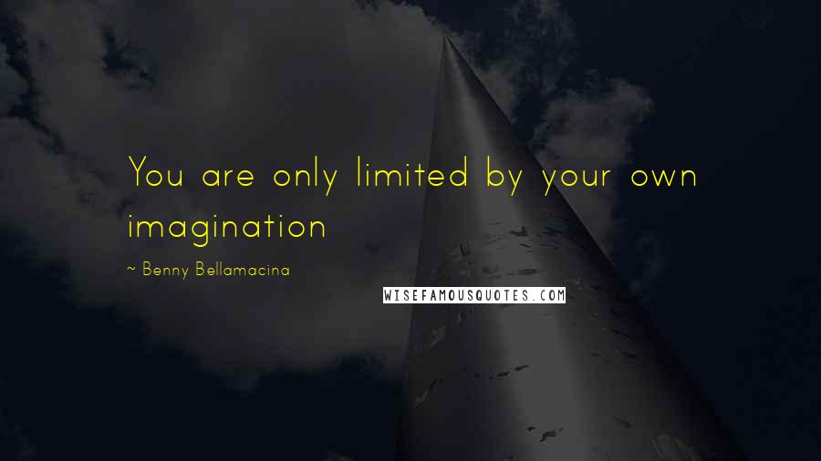 Benny Bellamacina Quotes: You are only limited by your own imagination