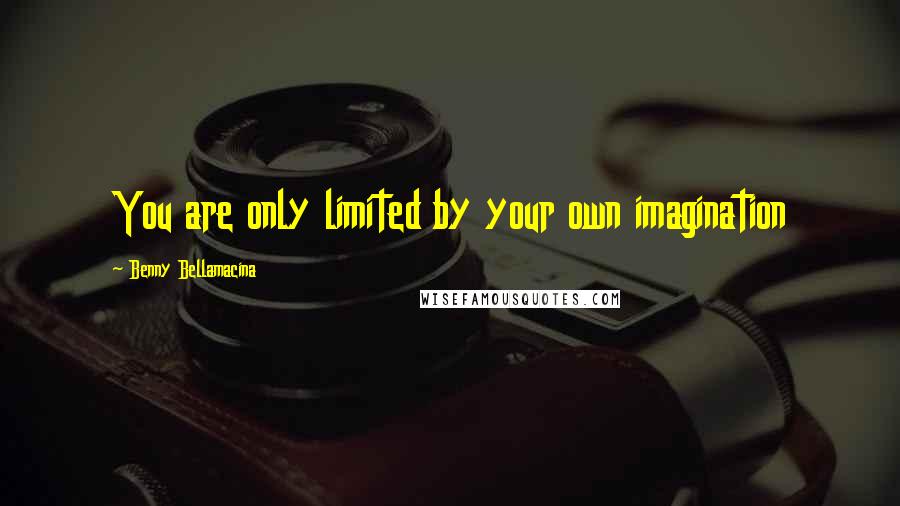 Benny Bellamacina Quotes: You are only limited by your own imagination