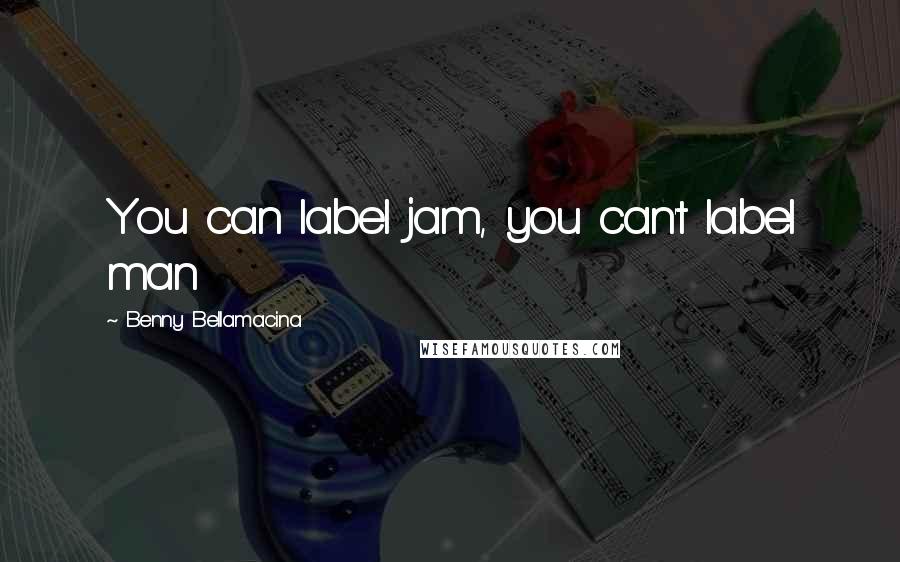 Benny Bellamacina Quotes: You can label jam, you can't label man