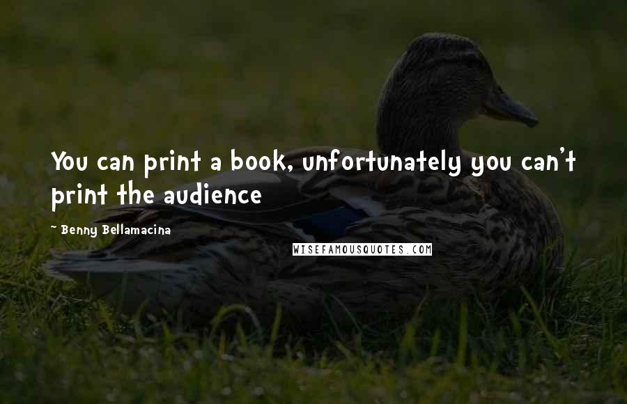 Benny Bellamacina Quotes: You can print a book, unfortunately you can't print the audience