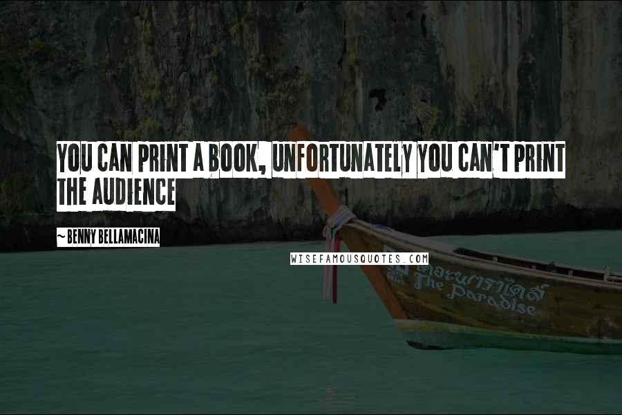 Benny Bellamacina Quotes: You can print a book, unfortunately you can't print the audience