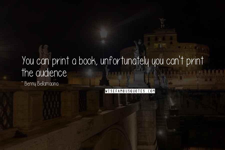 Benny Bellamacina Quotes: You can print a book, unfortunately you can't print the audience