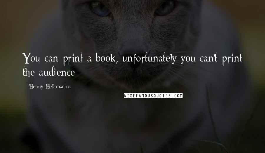 Benny Bellamacina Quotes: You can print a book, unfortunately you can't print the audience