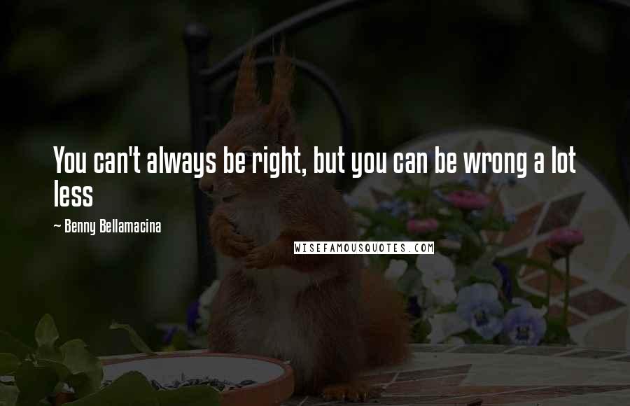 Benny Bellamacina Quotes: You can't always be right, but you can be wrong a lot less