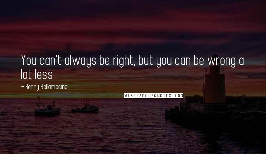 Benny Bellamacina Quotes: You can't always be right, but you can be wrong a lot less