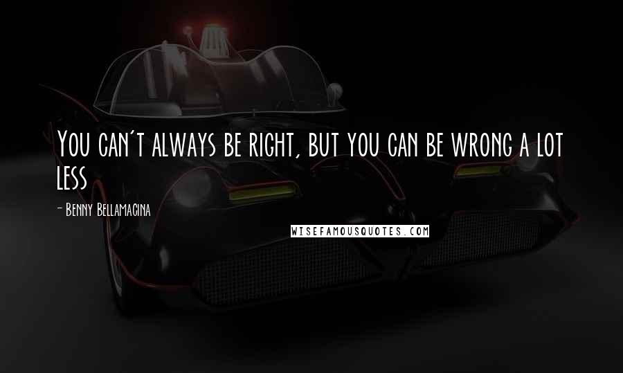 Benny Bellamacina Quotes: You can't always be right, but you can be wrong a lot less