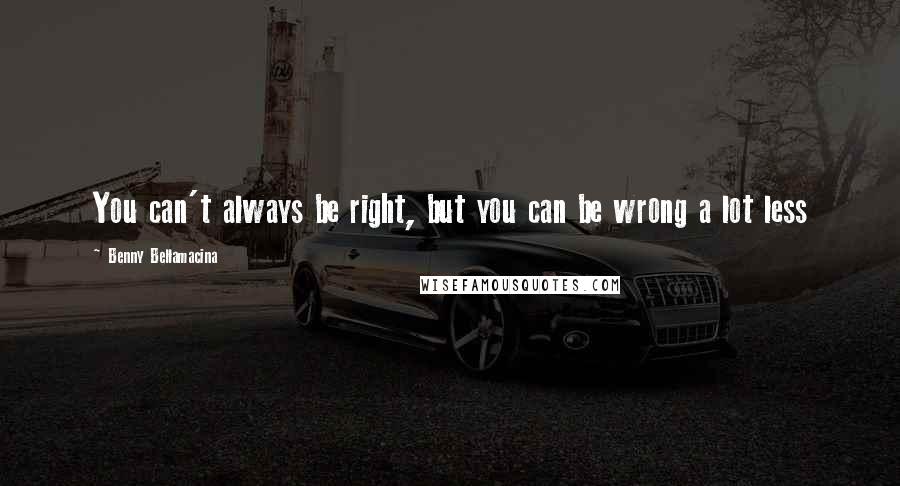 Benny Bellamacina Quotes: You can't always be right, but you can be wrong a lot less