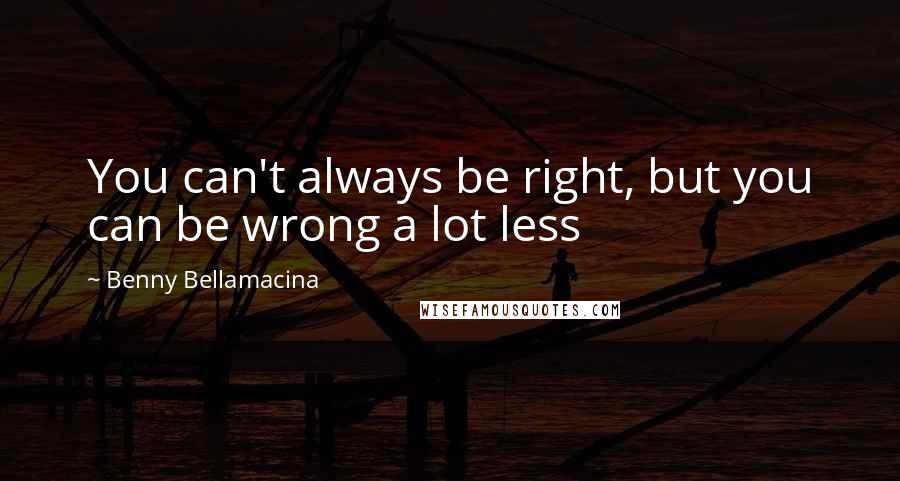 Benny Bellamacina Quotes: You can't always be right, but you can be wrong a lot less