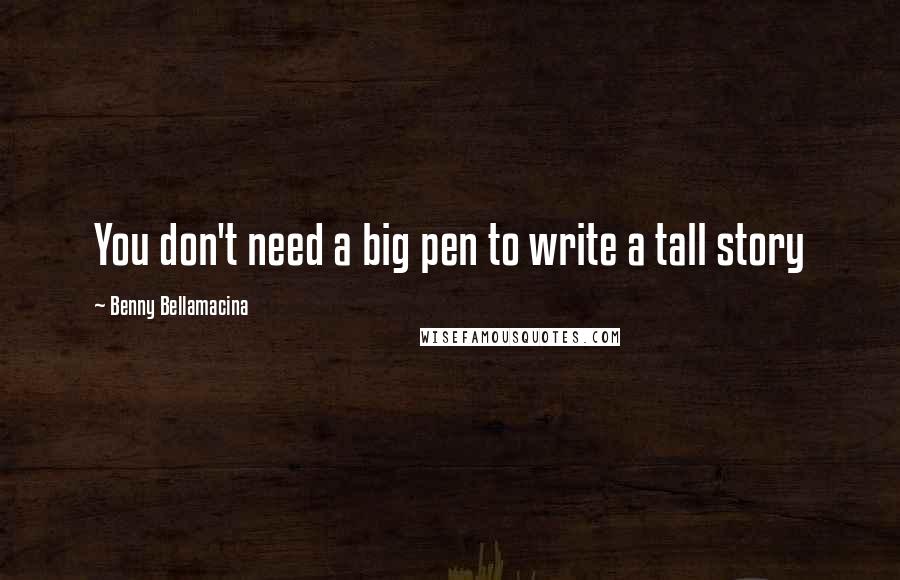 Benny Bellamacina Quotes: You don't need a big pen to write a tall story