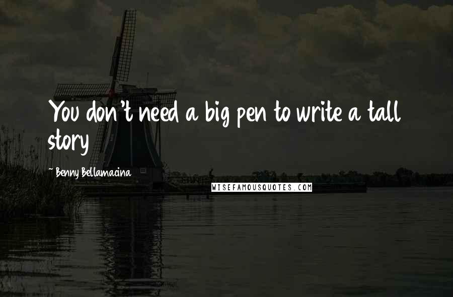 Benny Bellamacina Quotes: You don't need a big pen to write a tall story