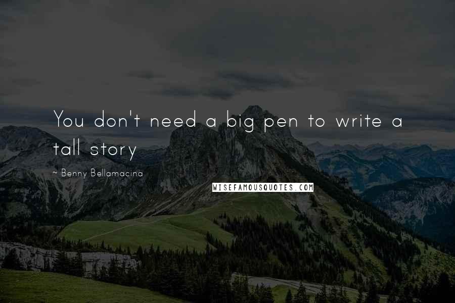 Benny Bellamacina Quotes: You don't need a big pen to write a tall story