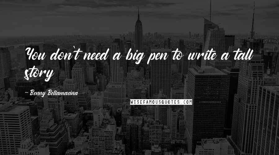 Benny Bellamacina Quotes: You don't need a big pen to write a tall story