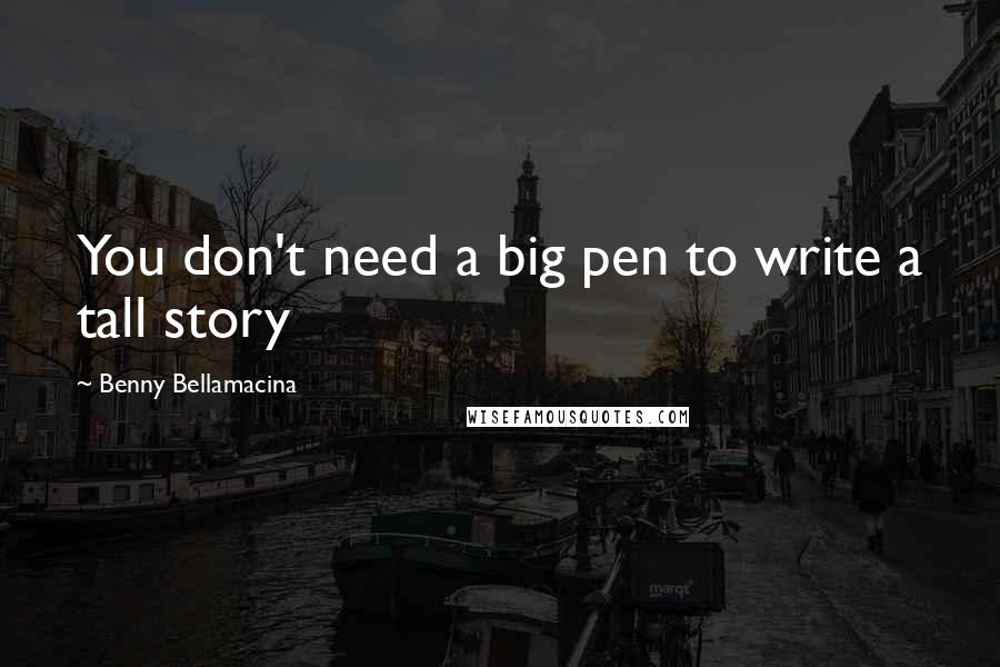 Benny Bellamacina Quotes: You don't need a big pen to write a tall story