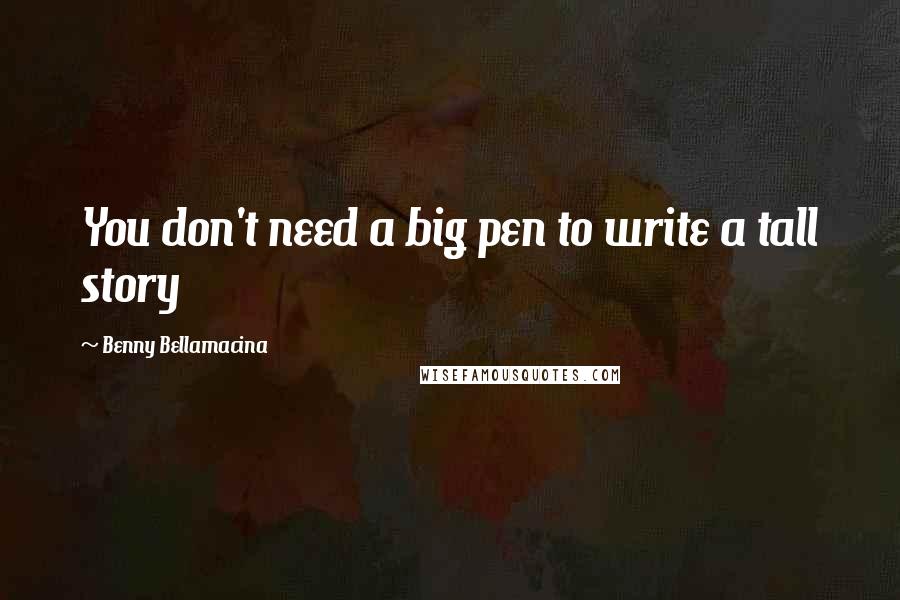 Benny Bellamacina Quotes: You don't need a big pen to write a tall story