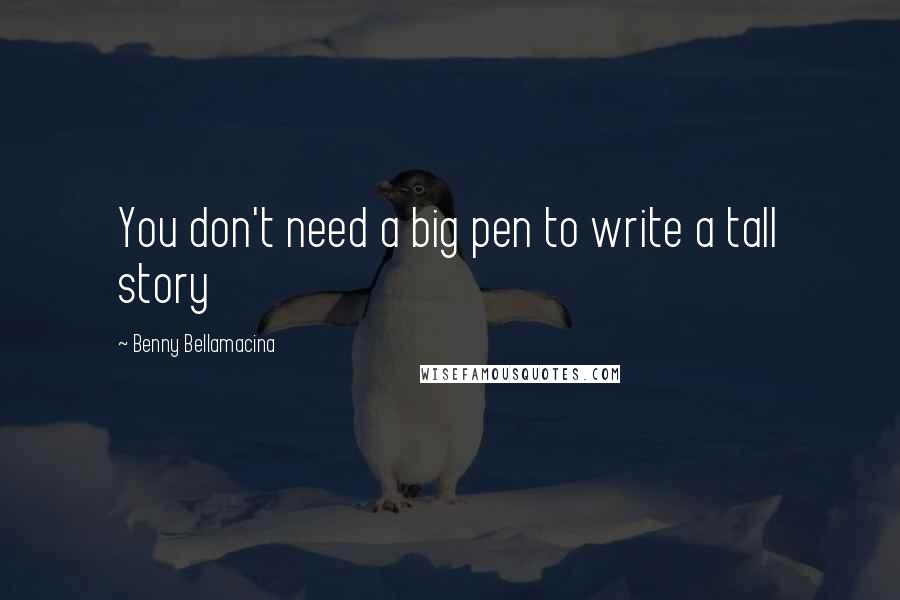 Benny Bellamacina Quotes: You don't need a big pen to write a tall story