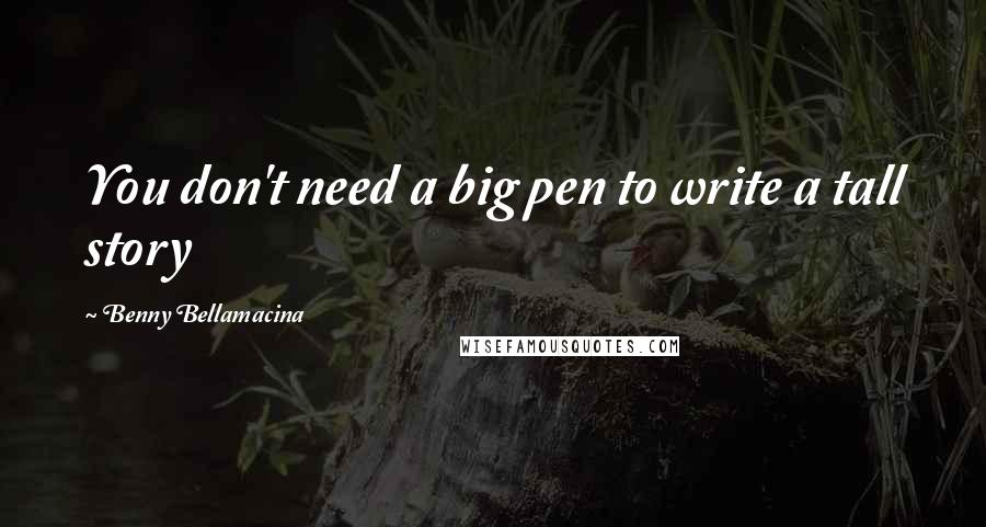 Benny Bellamacina Quotes: You don't need a big pen to write a tall story