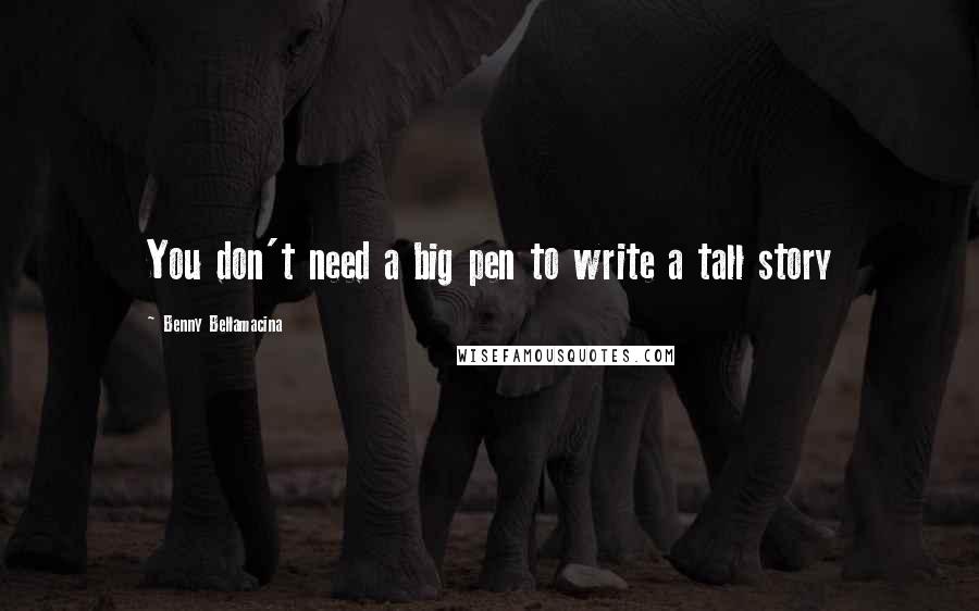 Benny Bellamacina Quotes: You don't need a big pen to write a tall story