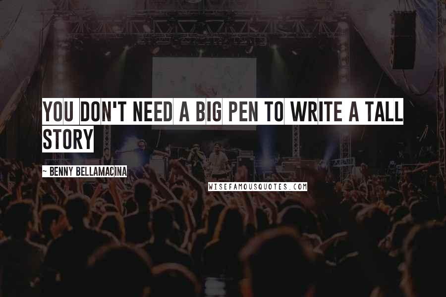 Benny Bellamacina Quotes: You don't need a big pen to write a tall story