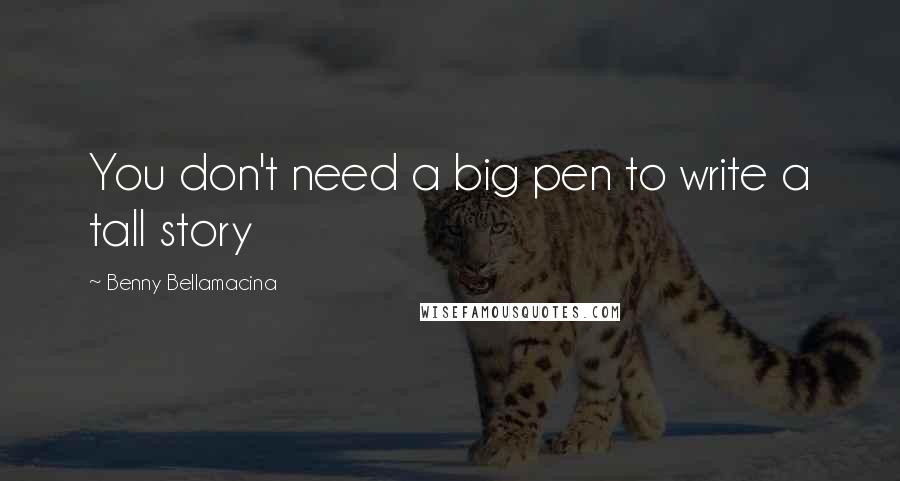 Benny Bellamacina Quotes: You don't need a big pen to write a tall story