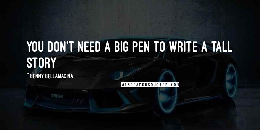 Benny Bellamacina Quotes: You don't need a big pen to write a tall story